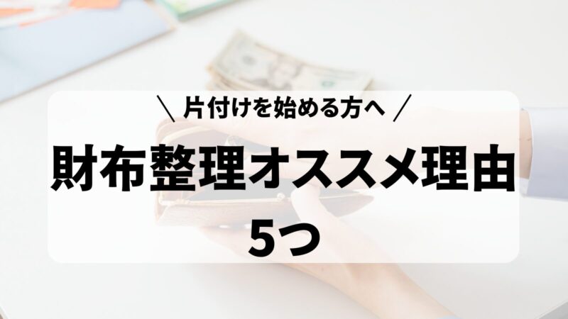 【片付けを始める方へ】財布整理をオススメする理由5つを解説