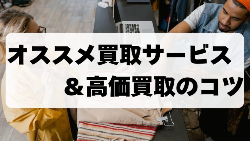 買取サービスでおすすめの方法は？高価買取を成功させる秘訣を徹底解説！ 