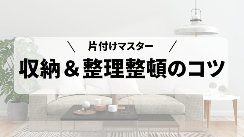 【片付けマスターへの道】片付けがラクになる！誰でもできる簡単収納＆整理整頓のコツ 