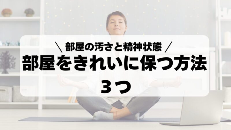 【衝撃】部屋の汚さは精神状態へ影響する！部屋をきれいに保つ3つの方法 