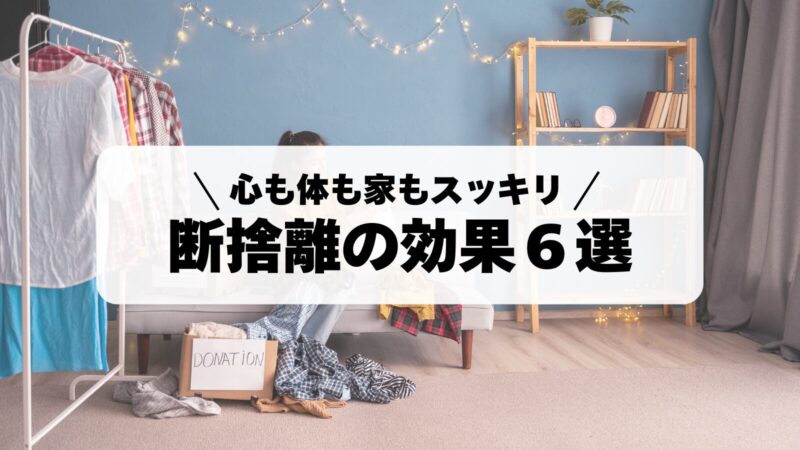 【心も体も家もスッキリ】断捨離のすごい効果6選と効果的な進め方 